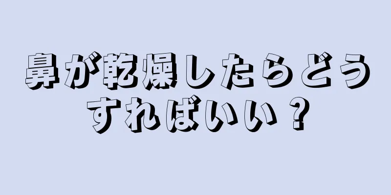 鼻が乾燥したらどうすればいい？