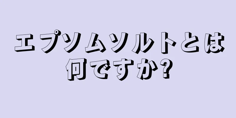 エプソムソルトとは何ですか?