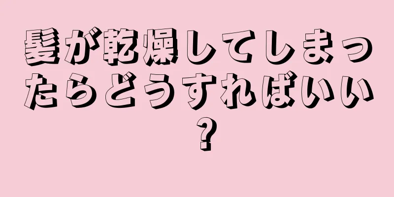 髪が乾燥してしまったらどうすればいい？