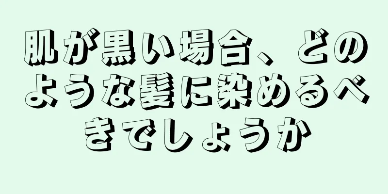 肌が黒い場合、どのような髪に染めるべきでしょうか