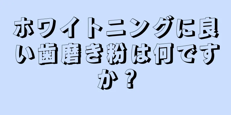 ホワイトニングに良い歯磨き粉は何ですか？