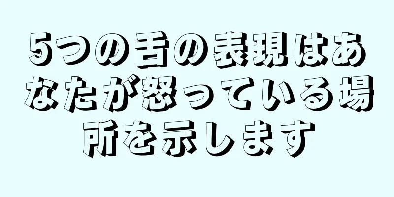 5つの舌の表現はあなたが怒っている場所を示します