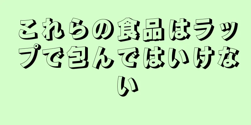 これらの食品はラップで包んではいけない