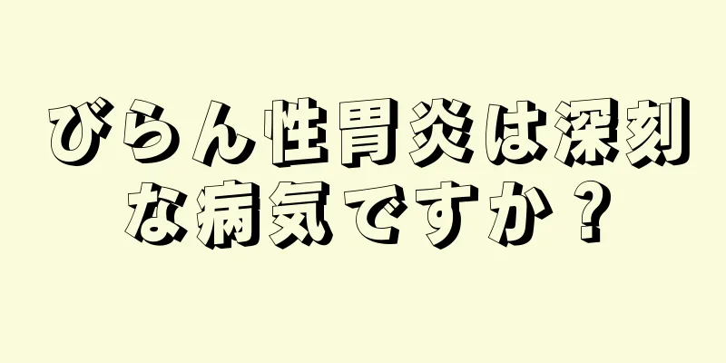 びらん性胃炎は深刻な病気ですか？