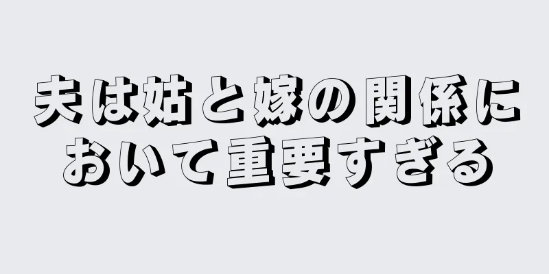 夫は姑と嫁の関係において重要すぎる