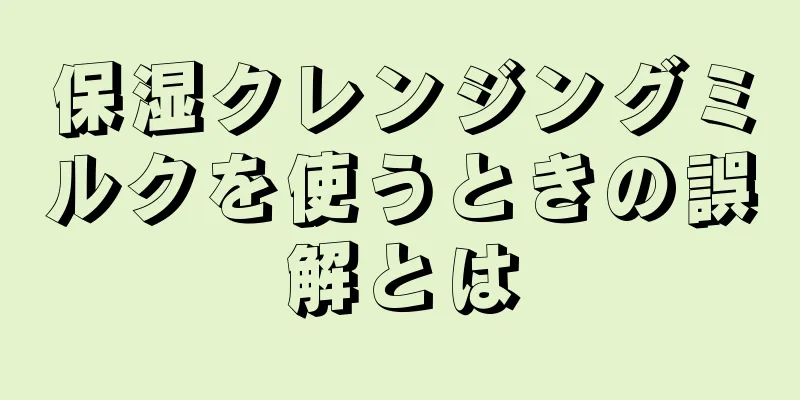 保湿クレンジングミルクを使うときの誤解とは