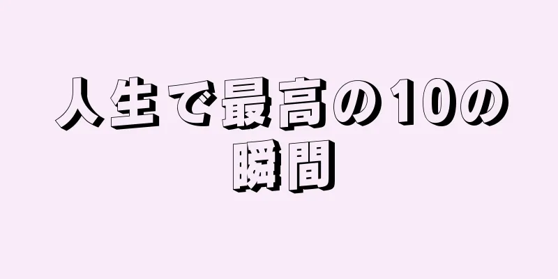 人生で最高の10の瞬間