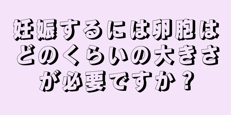 妊娠するには卵胞はどのくらいの大きさが必要ですか？