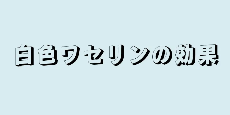 白色ワセリンの効果