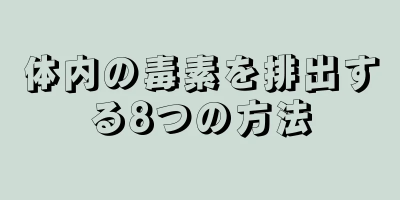 体内の毒素を排出する8つの方法