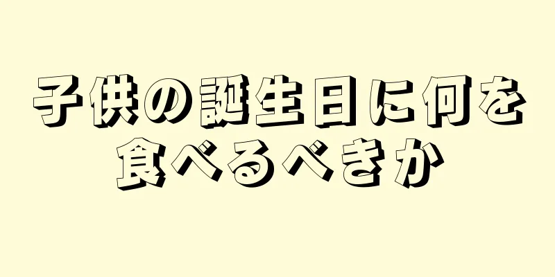 子供の誕生日に何を食べるべきか