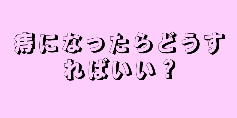 痔になったらどうすればいい？