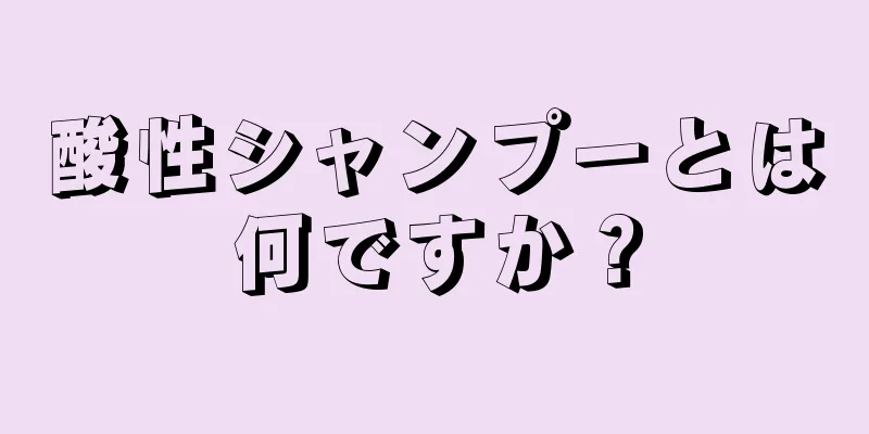 酸性シャンプーとは何ですか？