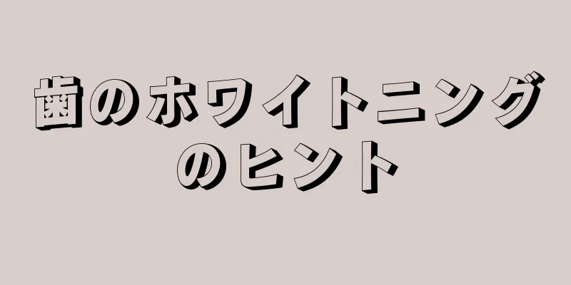 歯のホワイトニングのヒント