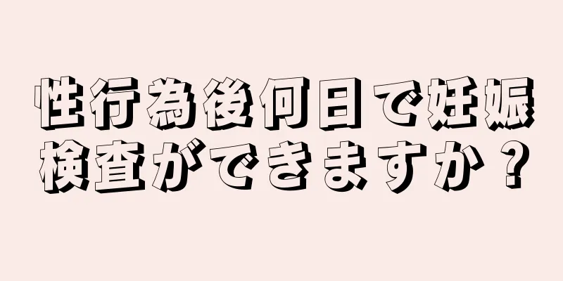 性行為後何日で妊娠検査ができますか？