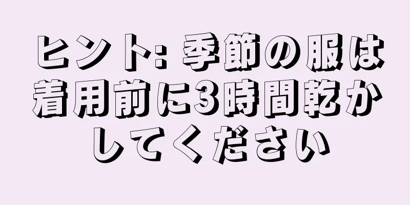 ヒント: 季節の服は着用前に3時間乾かしてください