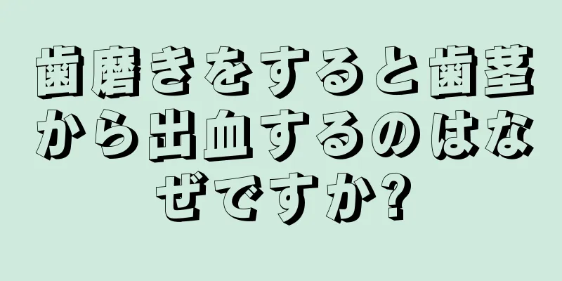 歯磨きをすると歯茎から出血するのはなぜですか?