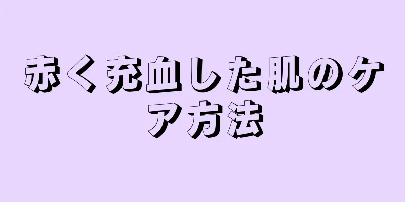 赤く充血した肌のケア方法