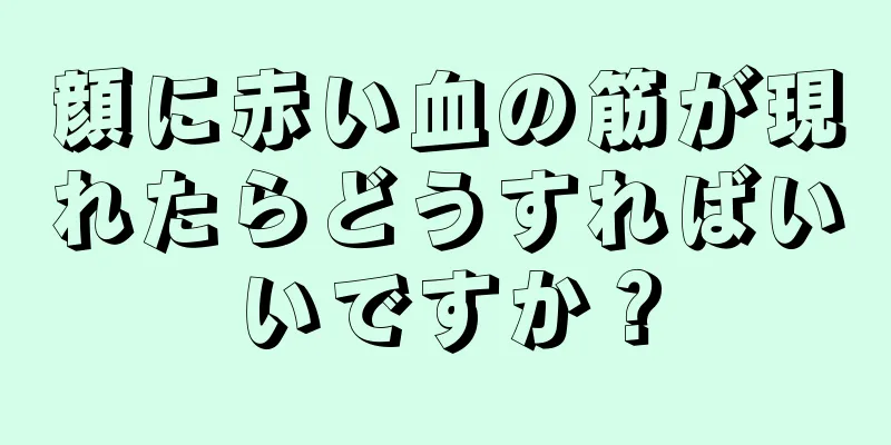 顔に赤い血の筋が現れたらどうすればいいですか？