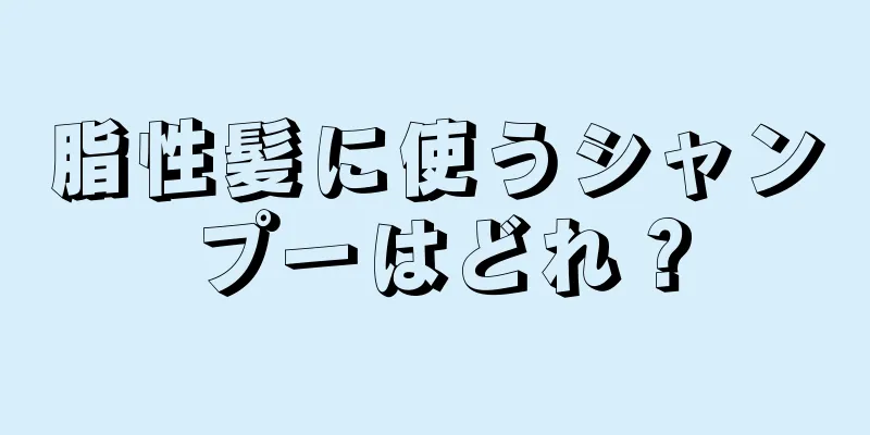 脂性髪に使うシャンプーはどれ？