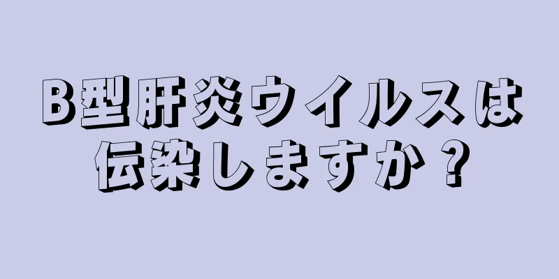 B型肝炎ウイルスは伝染しますか？