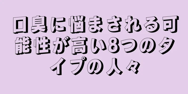 口臭に悩まされる可能性が高い8つのタイプの人々