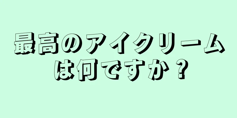 最高のアイクリームは何ですか？