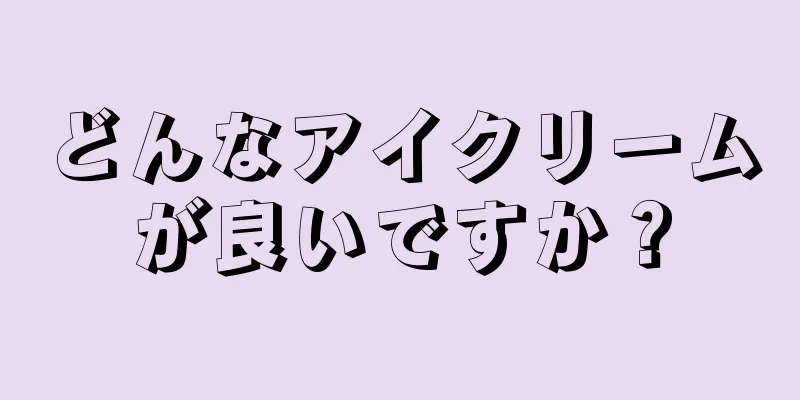 どんなアイクリームが良いですか？