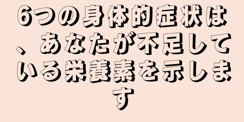 6つの身体的症状は、あなたが不足している栄養素を示します