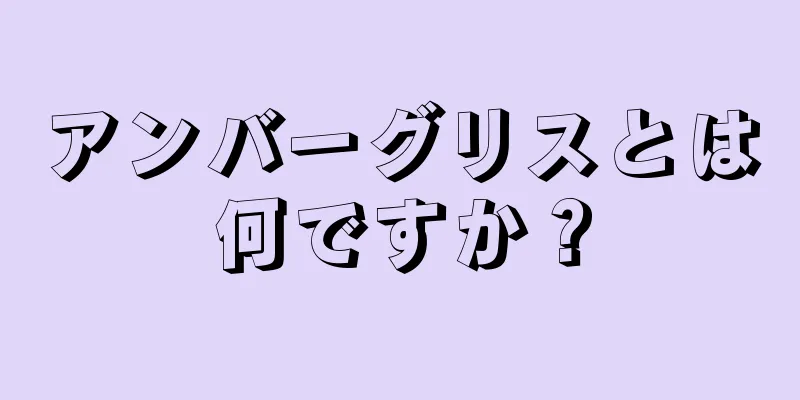 アンバーグリスとは何ですか？