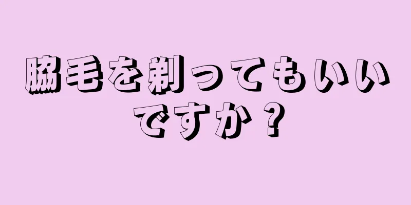 脇毛を剃ってもいいですか？