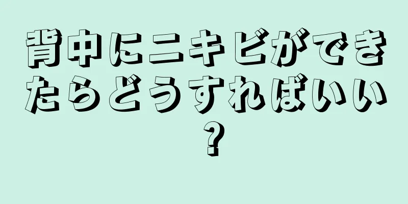 背中にニキビができたらどうすればいい？