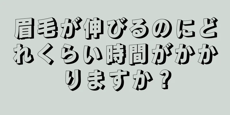 眉毛が伸びるのにどれくらい時間がかかりますか？