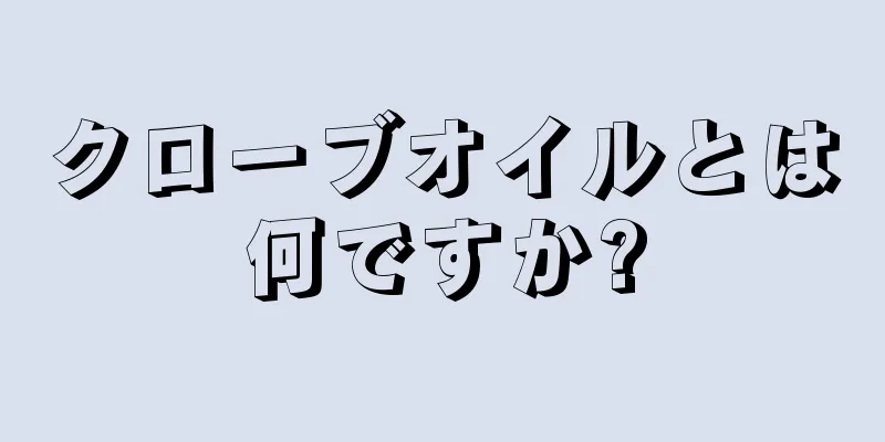 クローブオイルとは何ですか?