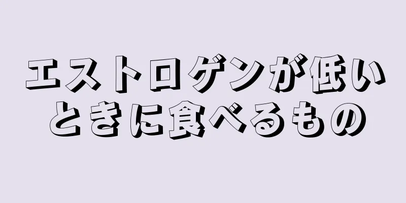 エストロゲンが低いときに食べるもの