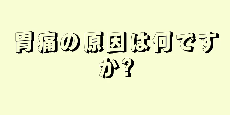 胃痛の原因は何ですか?