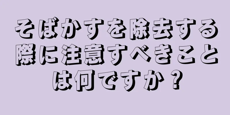 そばかすを除去する際に注意すべきことは何ですか？