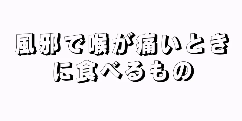 風邪で喉が痛いときに食べるもの