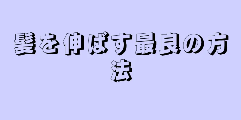 髪を伸ばす最良の方法