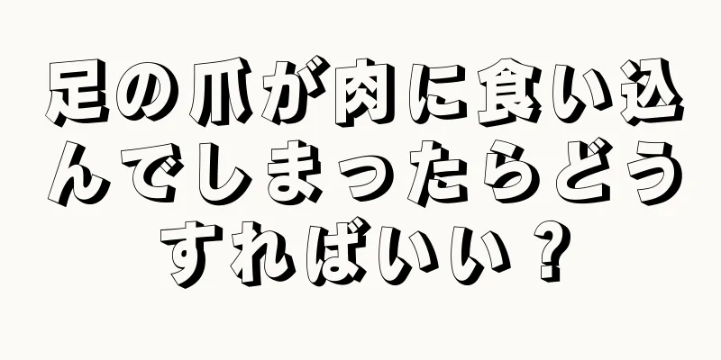 足の爪が肉に食い込んでしまったらどうすればいい？