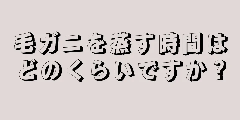 毛ガニを蒸す時間はどのくらいですか？