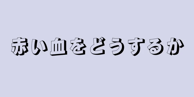 赤い血をどうするか