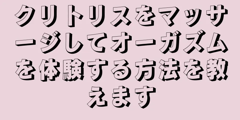 クリトリスをマッサージしてオーガズムを体験する方法を教えます