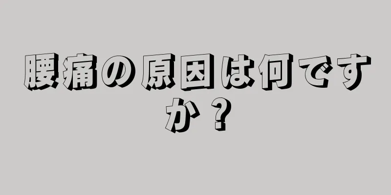 腰痛の原因は何ですか？