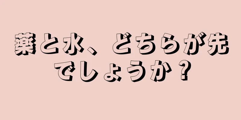 薬と水、どちらが先でしょうか？