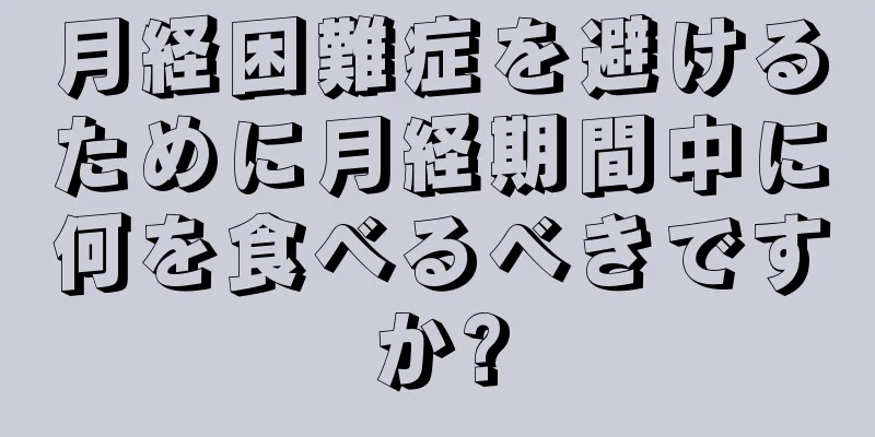 月経困難症を避けるために月経期間中に何を食べるべきですか?