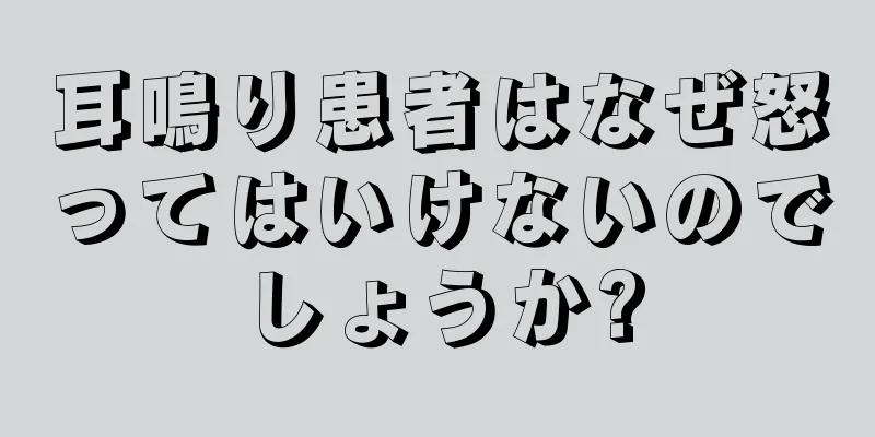 耳鳴り患者はなぜ怒ってはいけないのでしょうか?