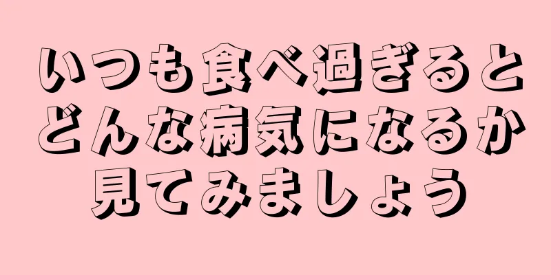 いつも食べ過ぎるとどんな病気になるか見てみましょう