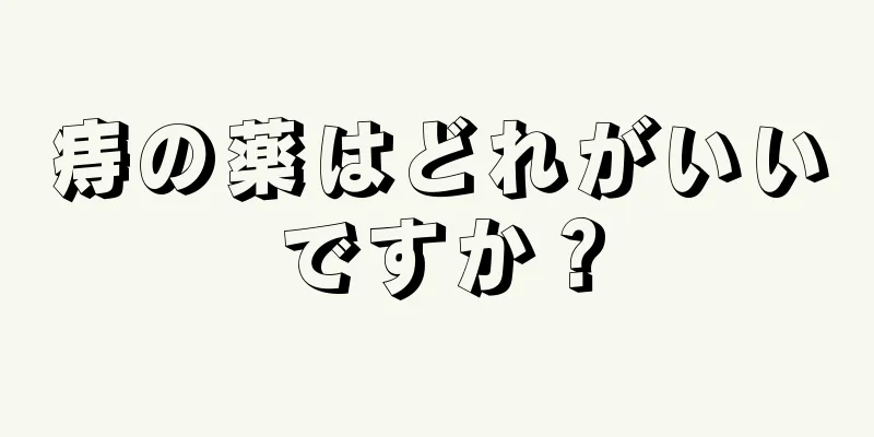 痔の薬はどれがいいですか？