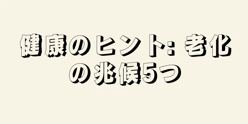 健康のヒント: 老化の兆候5つ